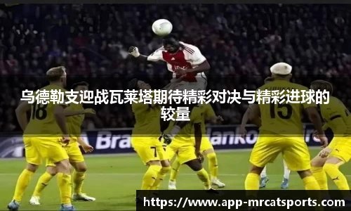 乌德勒支迎战瓦莱塔期待精彩对决与精彩进球的较量